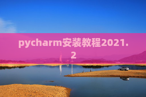 pycharm安装教程2021.2 pycharm安装教程2021.2